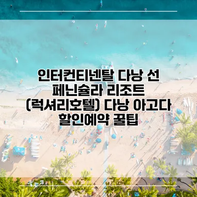 인터컨티넨탈 다낭 선 페닌슐라 리조트 (럭셔리호텔) 다낭 아고다 할인예약 꿀팁