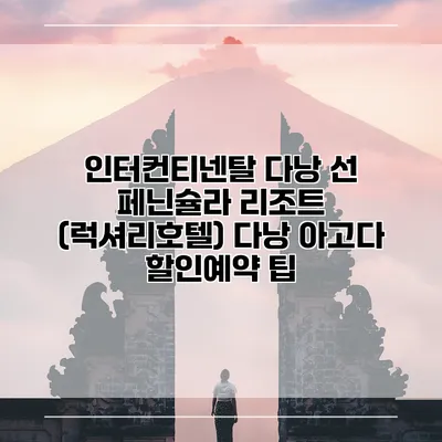 인터컨티넨탈 다낭 선 페닌슐라 리조트 (럭셔리호텔) 다낭 아고다 할인예약 팁
