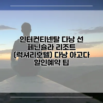 인터컨티넨탈 다낭 선 페닌슐라 리조트 (럭셔리호텔) 다낭 아고다 할인예약 팁