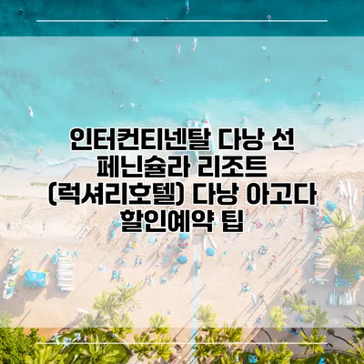 인터컨티넨탈 다낭 선 페닌슐라 리조트 (럭셔리호텔) 다낭 아고다 할인예약 팁