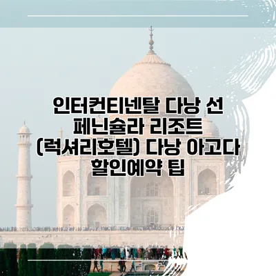 인터컨티넨탈 다낭 선 페닌슐라 리조트 (럭셔리호텔) 다낭 아고다 할인예약 팁