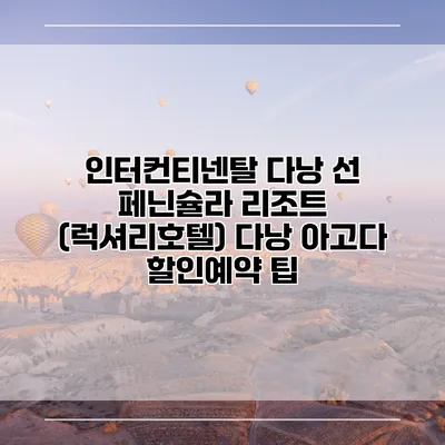 인터컨티넨탈 다낭 선 페닌슐라 리조트 (럭셔리호텔) 다낭 아고다 할인예약 팁