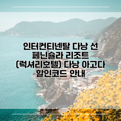 인터컨티넨탈 다낭 선 페닌슐라 리조트 (럭셔리호텔) 다낭 아고다 할인코드 안내