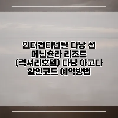 인터컨티넨탈 다낭 선 페닌슐라 리조트 (럭셔리호텔) 다낭 아고다 할인코드 예약방법