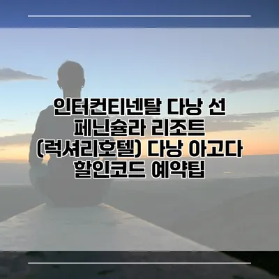 인터컨티넨탈 다낭 선 페닌슐라 리조트 (럭셔리호텔) 다낭 아고다 할인코드 예약팁