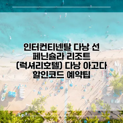 인터컨티넨탈 다낭 선 페닌슐라 리조트 (럭셔리호텔) 다낭 아고다 할인코드 예약팁