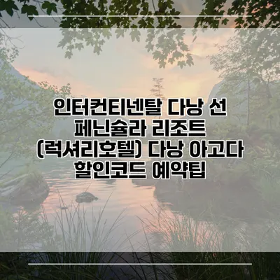 인터컨티넨탈 다낭 선 페닌슐라 리조트 (럭셔리호텔) 다낭 아고다 할인코드 예약팁