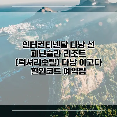 인터컨티넨탈 다낭 선 페닌슐라 리조트 (럭셔리호텔) 다낭 아고다 할인코드 예약팁