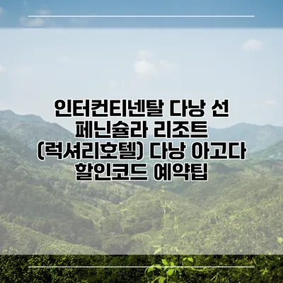 인터컨티넨탈 다낭 선 페닌슐라 리조트 (럭셔리호텔) 다낭 아고다 할인코드 예약팁