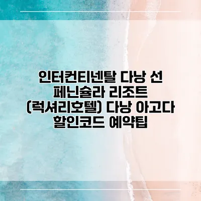 인터컨티넨탈 다낭 선 페닌슐라 리조트 (럭셔리호텔) 다낭 아고다 할인코드 예약팁