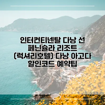 인터컨티넨탈 다낭 선 페닌슐라 리조트 (럭셔리호텔) 다낭 아고다 할인코드 예약팁