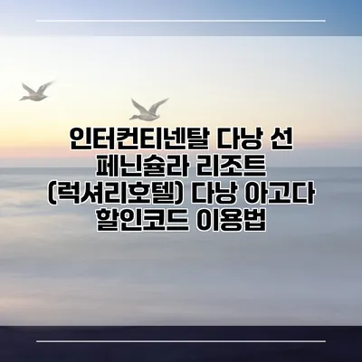 인터컨티넨탈 다낭 선 페닌슐라 리조트 (럭셔리호텔) 다낭 아고다 할인코드 이용법