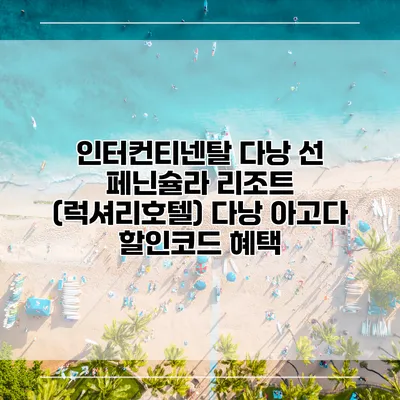 인터컨티넨탈 다낭 선 페닌슐라 리조트 (럭셔리호텔) 다낭 아고다 할인코드 혜택