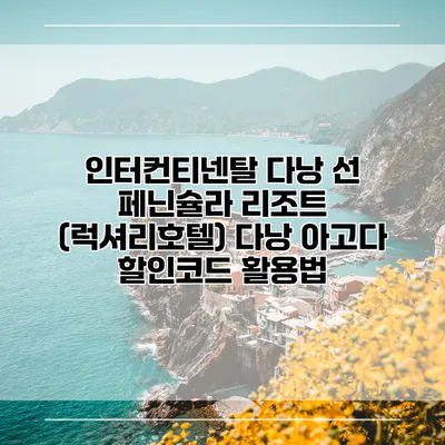 인터컨티넨탈 다낭 선 페닌슐라 리조트 (럭셔리호텔) 다낭 아고다 할인코드 활용법