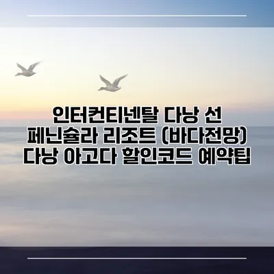 인터컨티넨탈 다낭 선 페닌슐라 리조트 (바다전망) 다낭 아고다 할인코드 예약팁