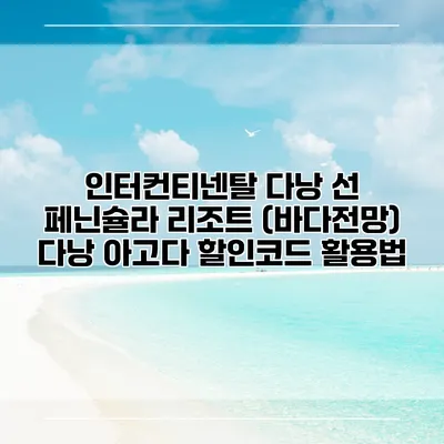 인터컨티넨탈 다낭 선 페닌슐라 리조트 (바다전망) 다낭 아고다 할인코드 활용법