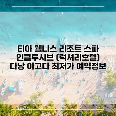 티아 웰니스 리조트 스파 인클루시브 (럭셔리호텔) 다낭 아고다 최저가 예약정보
