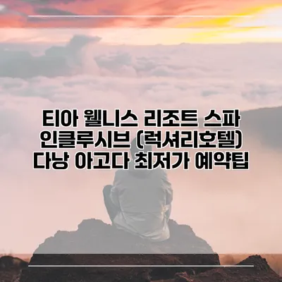 티아 웰니스 리조트 스파 인클루시브 (럭셔리호텔) 다낭 아고다 최저가 예약팁