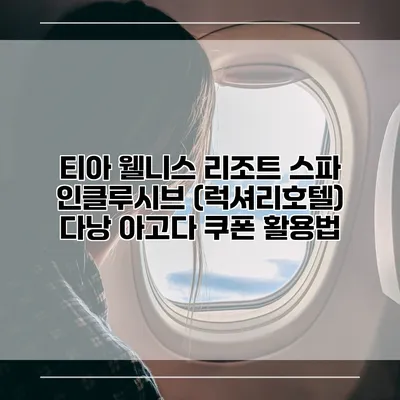 티아 웰니스 리조트 스파 인클루시브 (럭셔리호텔) 다낭 아고다 쿠폰 활용법