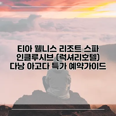 티아 웰니스 리조트 스파 인클루시브 (럭셔리호텔) 다낭 아고다 특가 예약가이드