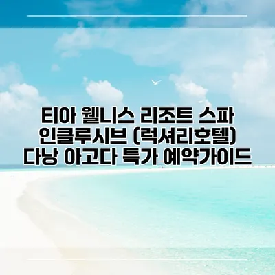 티아 웰니스 리조트 스파 인클루시브 (럭셔리호텔) 다낭 아고다 특가 예약가이드