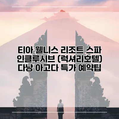 티아 웰니스 리조트 스파 인클루시브 (럭셔리호텔) 다낭 아고다 특가 예약팁