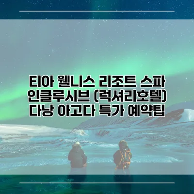 티아 웰니스 리조트 스파 인클루시브 (럭셔리호텔) 다낭 아고다 특가 예약팁