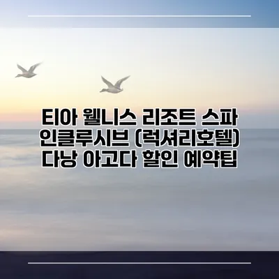 티아 웰니스 리조트 스파 인클루시브 (럭셔리호텔) 다낭 아고다 할인 예약팁