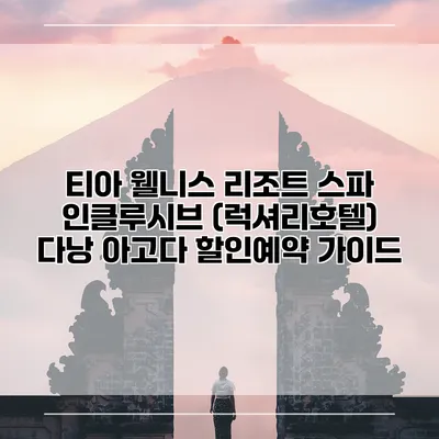 티아 웰니스 리조트 스파 인클루시브 (럭셔리호텔) 다낭 아고다 할인예약 가이드