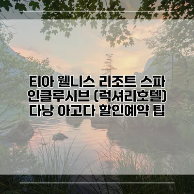 티아 웰니스 리조트 스파 인클루시브 (럭셔리호텔) 다낭 아고다 할인예약 팁