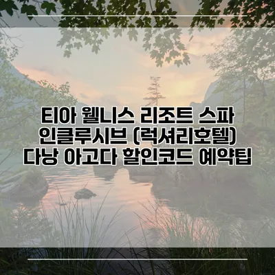 티아 웰니스 리조트 스파 인클루시브 (럭셔리호텔) 다낭 아고다 할인코드 예약팁