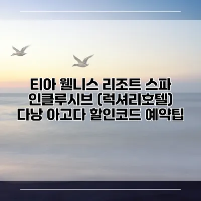 티아 웰니스 리조트 스파 인클루시브 (럭셔리호텔) 다낭 아고다 할인코드 예약팁