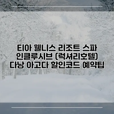 티아 웰니스 리조트 스파 인클루시브 (럭셔리호텔) 다낭 아고다 할인코드 예약팁