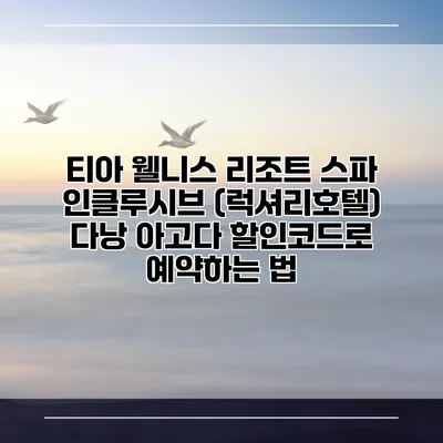 티아 웰니스 리조트 스파 인클루시브 (럭셔리호텔) 다낭 아고다 할인코드로 예약하는 법