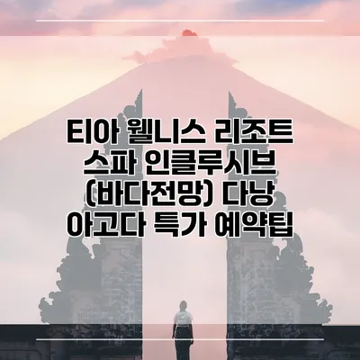 티아 웰니스 리조트 스파 인클루시브 (바다전망) 다낭 아고다 특가 예약팁