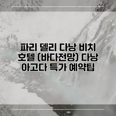 파리 델리 다낭 비치 호텔 (바다전망) 다낭 아고다 특가 예약팁
