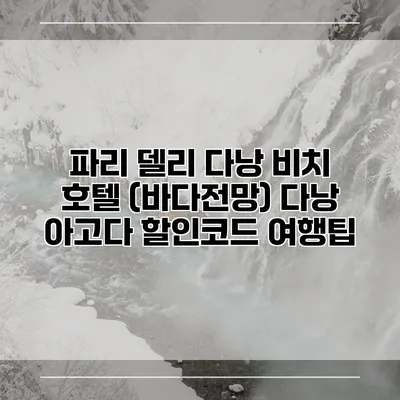파리 델리 다낭 비치 호텔 (바다전망) 다낭 아고다 할인코드 여행팁