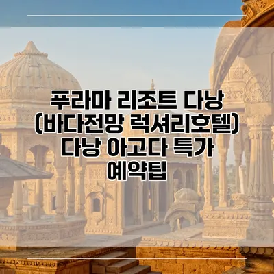 푸라마 리조트 다낭 (바다전망 럭셔리호텔) 다낭 아고다 특가 예약팁