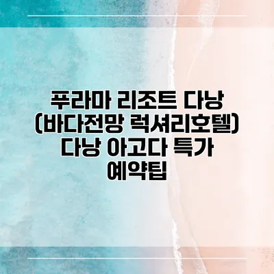 푸라마 리조트 다낭 (바다전망 럭셔리호텔) 다낭 아고다 특가 예약팁