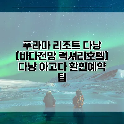 푸라마 리조트 다낭 (바다전망 럭셔리호텔) 다낭 아고다 할인예약 팁