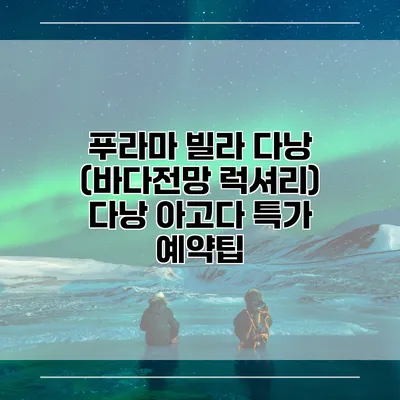 푸라마 빌라 다낭 (바다전망 럭셔리) 다낭 아고다 특가 예약팁
