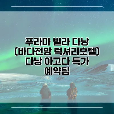 푸라마 빌라 다낭 (바다전망 럭셔리호텔) 다낭 아고다 특가 예약팁