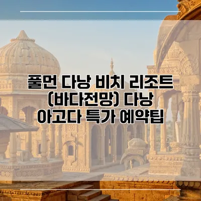 풀먼 다낭 비치 리조트 (바다전망) 다낭 아고다 특가 예약팁