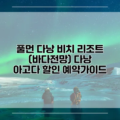 풀먼 다낭 비치 리조트 (바다전망) 다낭 아고다 할인 예약가이드