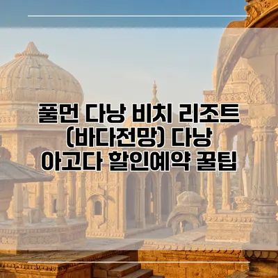 풀먼 다낭 비치 리조트 (바다전망) 다낭 아고다 할인예약 꿀팁