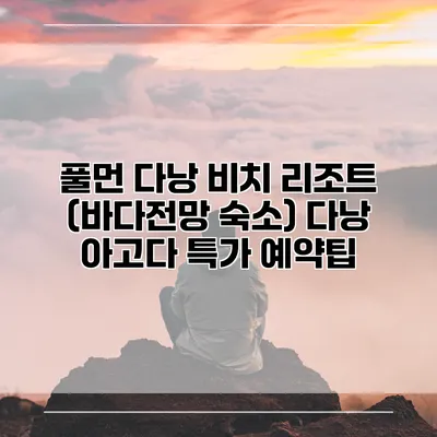 풀먼 다낭 비치 리조트 (바다전망 숙소) 다낭 아고다 특가 예약팁