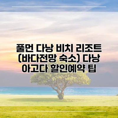풀먼 다낭 비치 리조트 (바다전망 숙소) 다낭 아고다 할인예약 팁