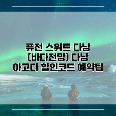 퓨전 스위트 다낭 (바다전망) 다낭 아고다 할인코드 예약팁