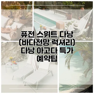 퓨전 스위트 다낭 (바다전망 럭셔리) 다낭 아고다 특가 예약팁
