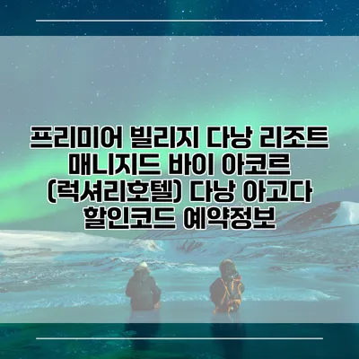 프리미어 빌리지 다낭 리조트 매니지드 바이 아코르 (럭셔리호텔) 다낭 아고다 할인코드 예약정보